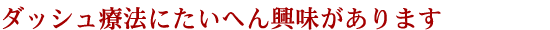 ダッシュ療法にたいへん興味があります。