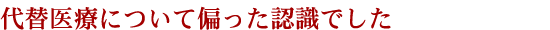 代替医療について偏った認識でした