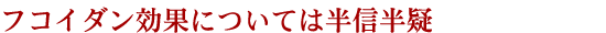 フコイダン効果については半信半疑